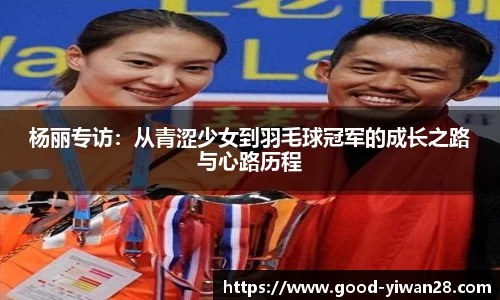 杨丽专访：从青涩少女到羽毛球冠军的成长之路与心路历程