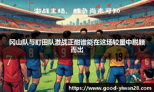冈山队与町田队激战正酣谁能在这场较量中脱颖而出